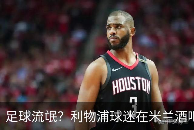 足球流氓？利物浦球迷在米兰酒吧被围攻 头部受伤